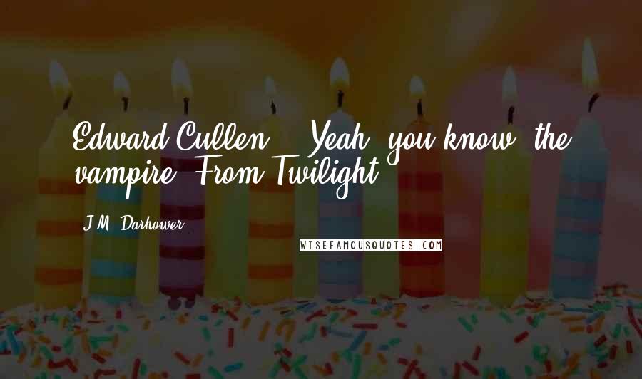 J.M. Darhower Quotes: Edward Cullen?" "Yeah, you know, the vampire? From Twilight?