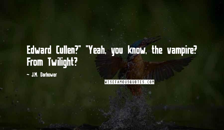 J.M. Darhower Quotes: Edward Cullen?" "Yeah, you know, the vampire? From Twilight?