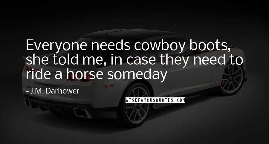 J.M. Darhower Quotes: Everyone needs cowboy boots, she told me, in case they need to ride a horse someday