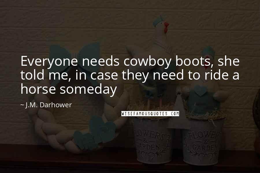 J.M. Darhower Quotes: Everyone needs cowboy boots, she told me, in case they need to ride a horse someday
