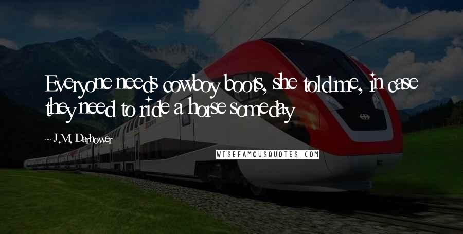 J.M. Darhower Quotes: Everyone needs cowboy boots, she told me, in case they need to ride a horse someday