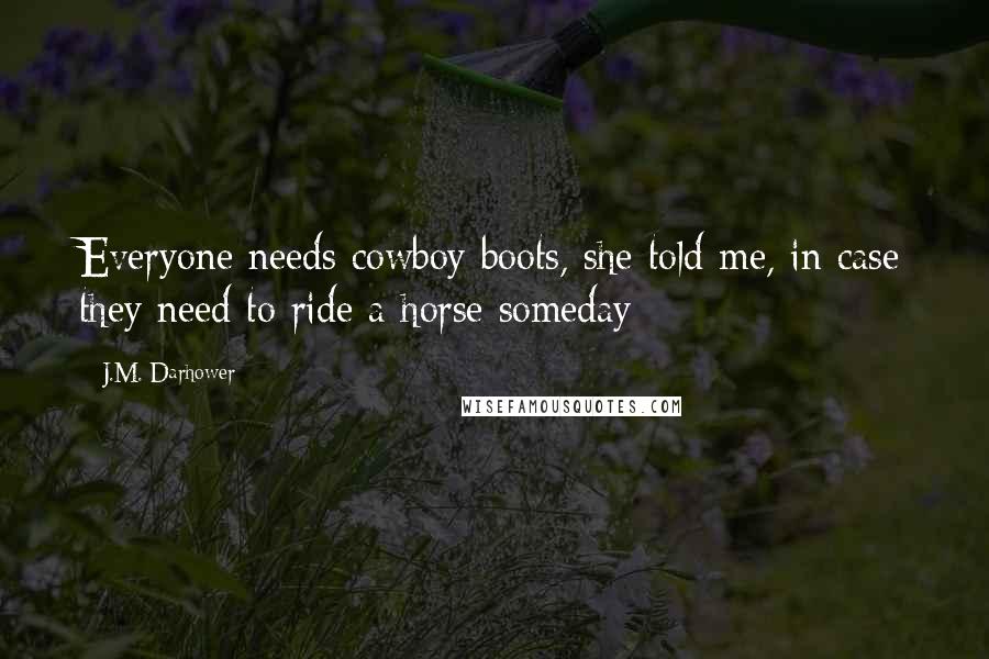 J.M. Darhower Quotes: Everyone needs cowboy boots, she told me, in case they need to ride a horse someday