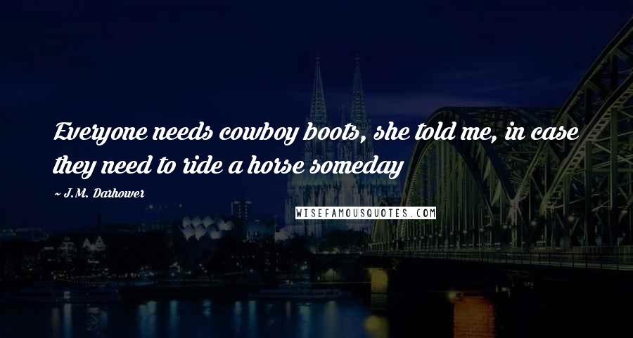 J.M. Darhower Quotes: Everyone needs cowboy boots, she told me, in case they need to ride a horse someday