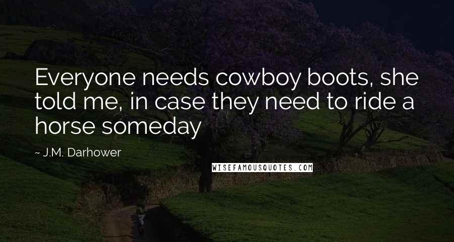 J.M. Darhower Quotes: Everyone needs cowboy boots, she told me, in case they need to ride a horse someday
