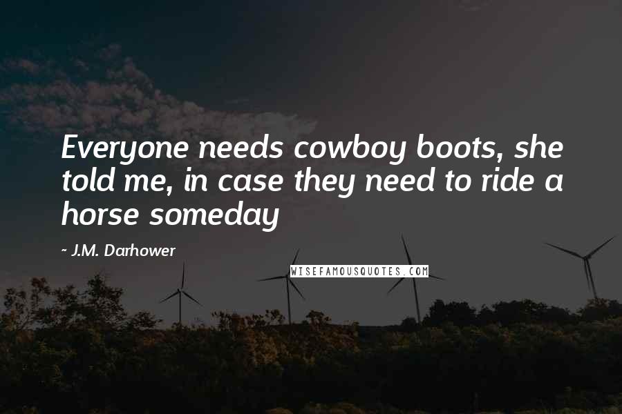 J.M. Darhower Quotes: Everyone needs cowboy boots, she told me, in case they need to ride a horse someday