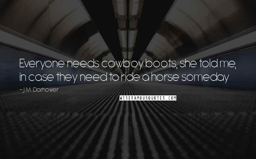 J.M. Darhower Quotes: Everyone needs cowboy boots, she told me, in case they need to ride a horse someday
