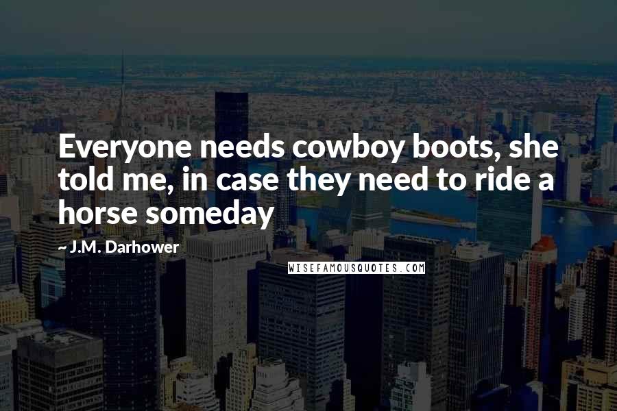 J.M. Darhower Quotes: Everyone needs cowboy boots, she told me, in case they need to ride a horse someday