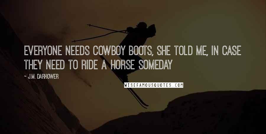 J.M. Darhower Quotes: Everyone needs cowboy boots, she told me, in case they need to ride a horse someday
