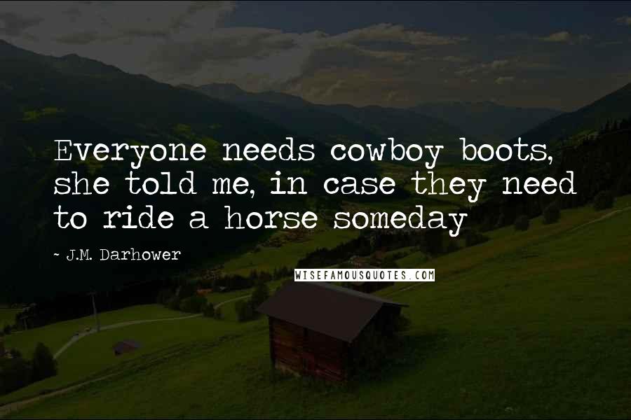 J.M. Darhower Quotes: Everyone needs cowboy boots, she told me, in case they need to ride a horse someday