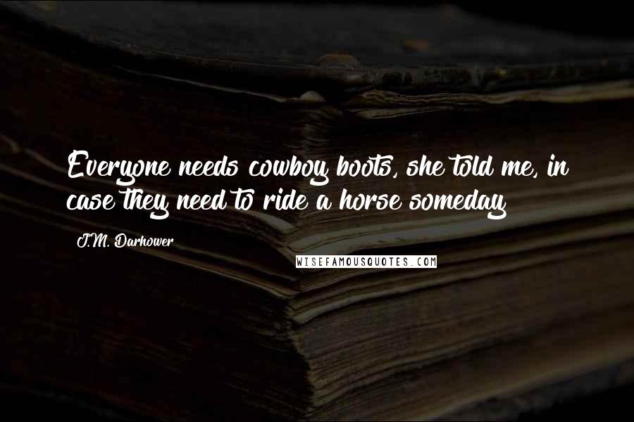 J.M. Darhower Quotes: Everyone needs cowboy boots, she told me, in case they need to ride a horse someday