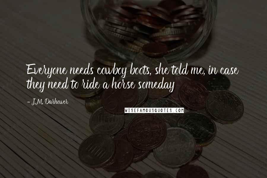 J.M. Darhower Quotes: Everyone needs cowboy boots, she told me, in case they need to ride a horse someday