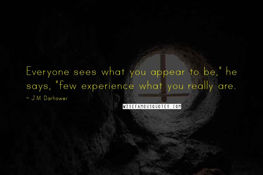 J.M. Darhower Quotes: Everyone sees what you appear to be," he says, "few experience what you really are.