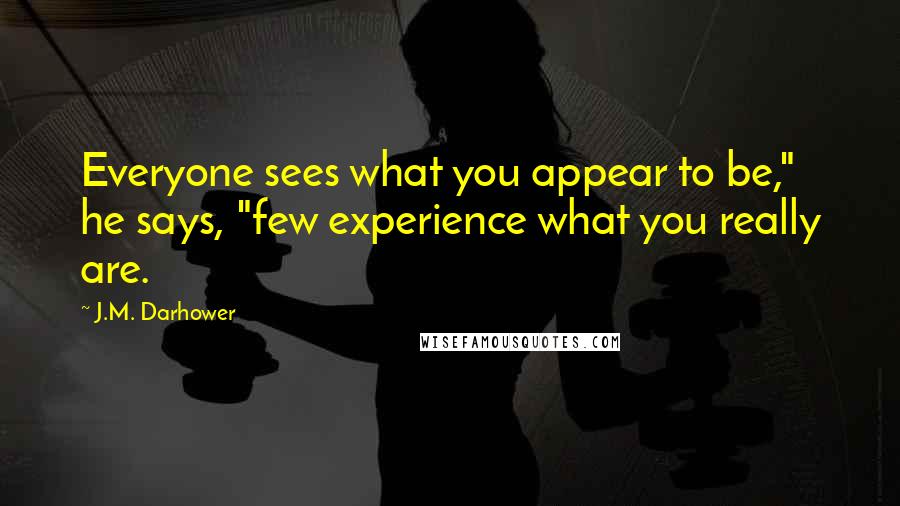 J.M. Darhower Quotes: Everyone sees what you appear to be," he says, "few experience what you really are.