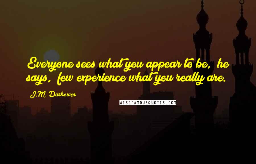 J.M. Darhower Quotes: Everyone sees what you appear to be," he says, "few experience what you really are.