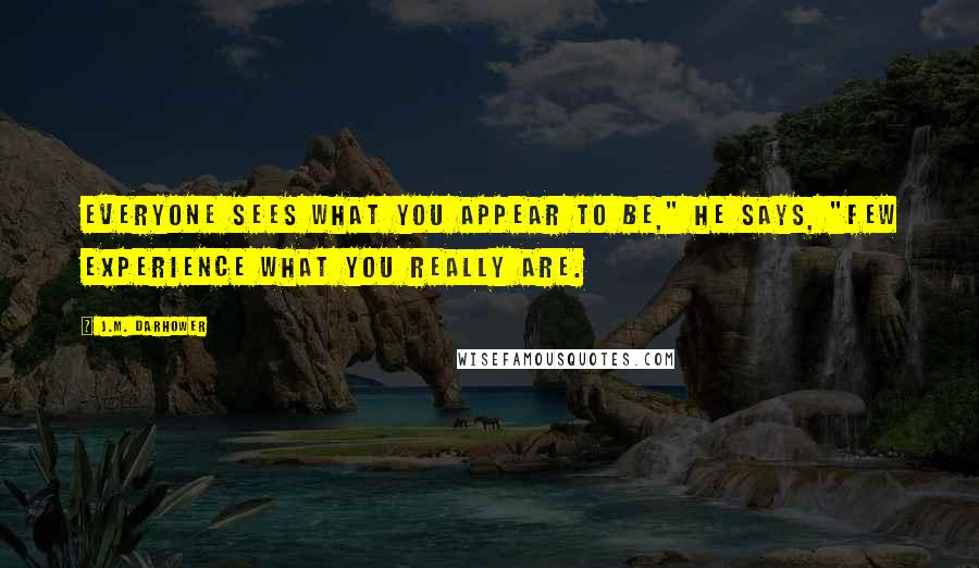 J.M. Darhower Quotes: Everyone sees what you appear to be," he says, "few experience what you really are.