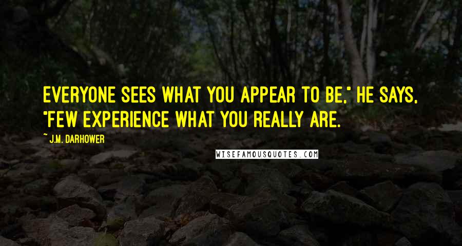 J.M. Darhower Quotes: Everyone sees what you appear to be," he says, "few experience what you really are.