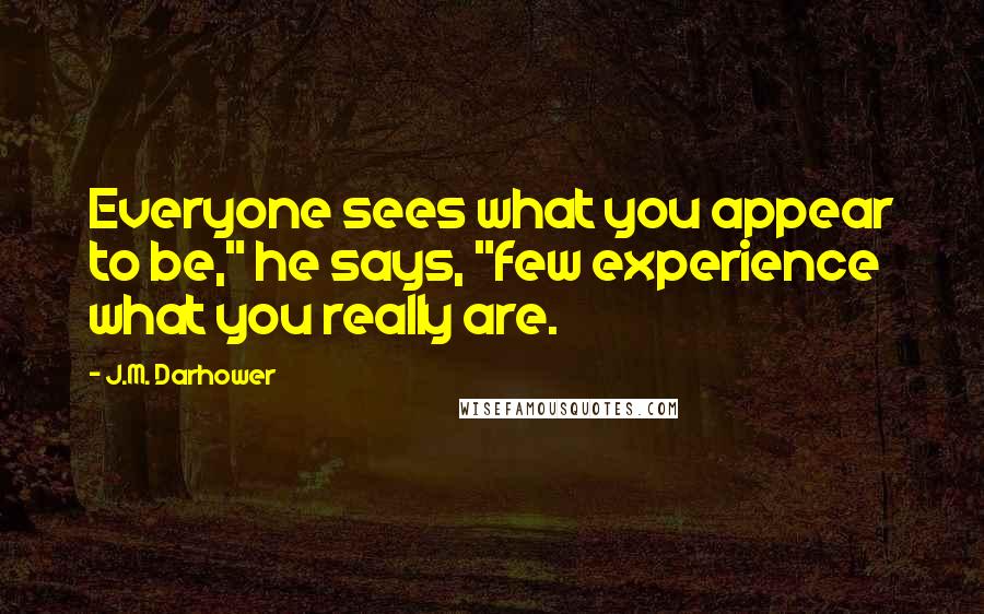 J.M. Darhower Quotes: Everyone sees what you appear to be," he says, "few experience what you really are.