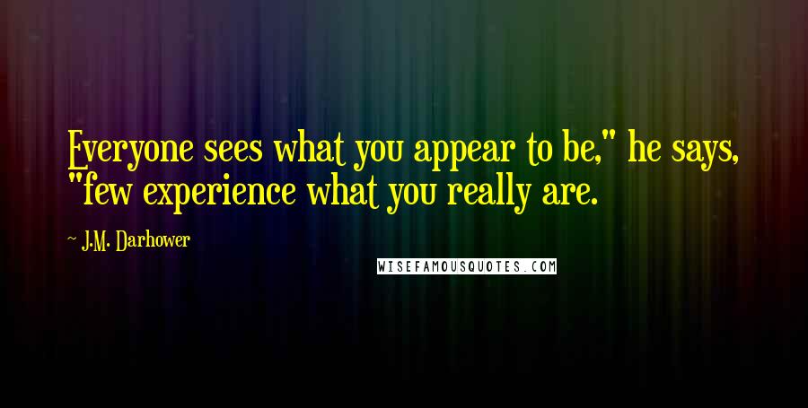 J.M. Darhower Quotes: Everyone sees what you appear to be," he says, "few experience what you really are.