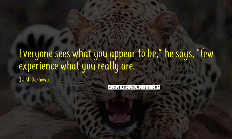 J.M. Darhower Quotes: Everyone sees what you appear to be," he says, "few experience what you really are.