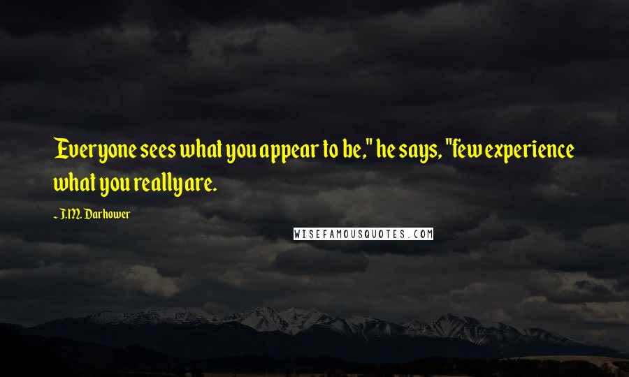 J.M. Darhower Quotes: Everyone sees what you appear to be," he says, "few experience what you really are.