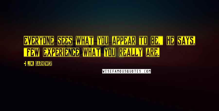J.M. Darhower Quotes: Everyone sees what you appear to be," he says, "few experience what you really are.