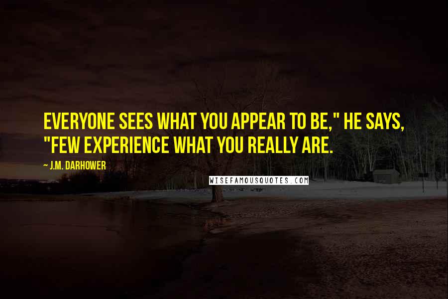 J.M. Darhower Quotes: Everyone sees what you appear to be," he says, "few experience what you really are.