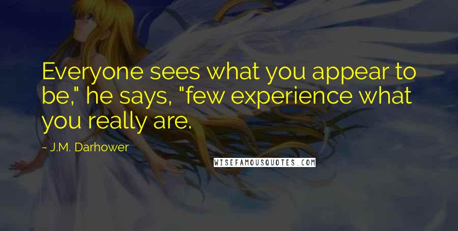 J.M. Darhower Quotes: Everyone sees what you appear to be," he says, "few experience what you really are.