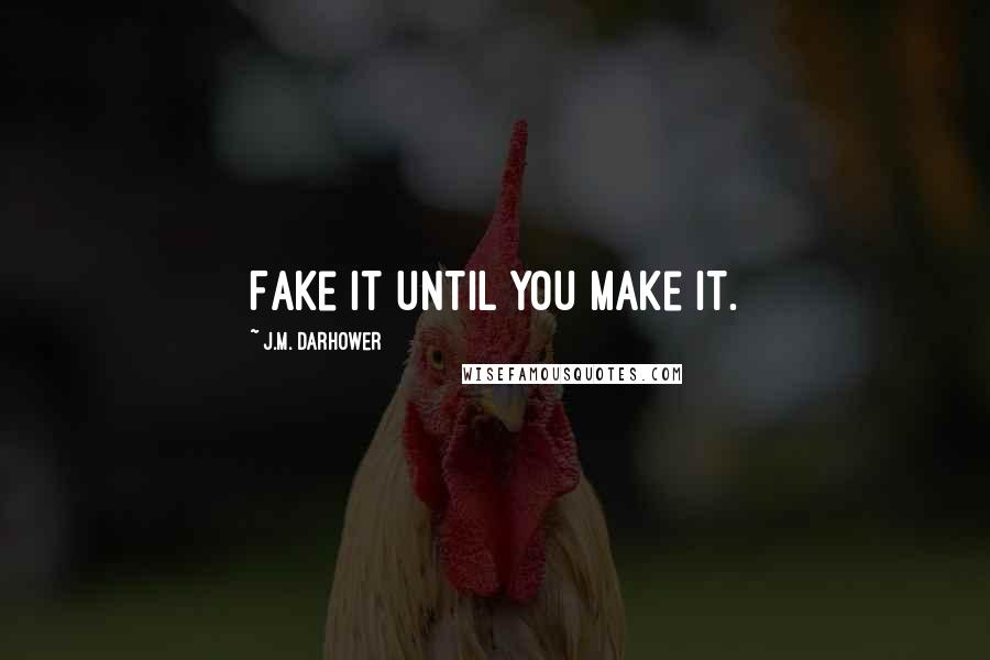 J.M. Darhower Quotes: Fake it until you make it.