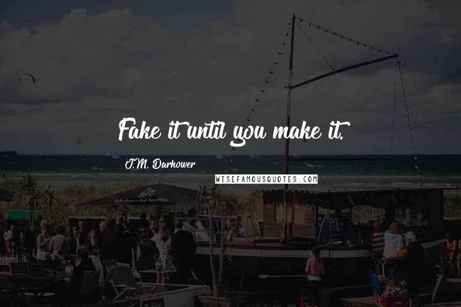 J.M. Darhower Quotes: Fake it until you make it.