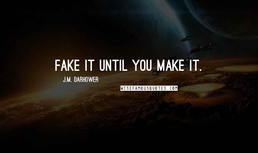 J.M. Darhower Quotes: Fake it until you make it.