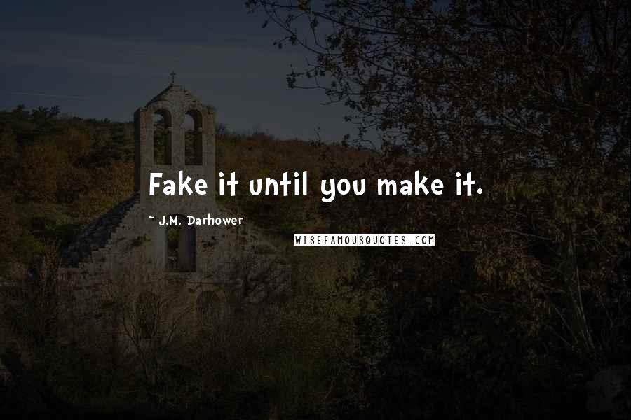 J.M. Darhower Quotes: Fake it until you make it.