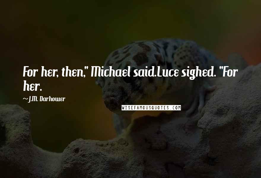 J.M. Darhower Quotes: For her, then," Michael said.Luce sighed. "For her.