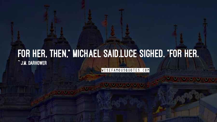 J.M. Darhower Quotes: For her, then," Michael said.Luce sighed. "For her.