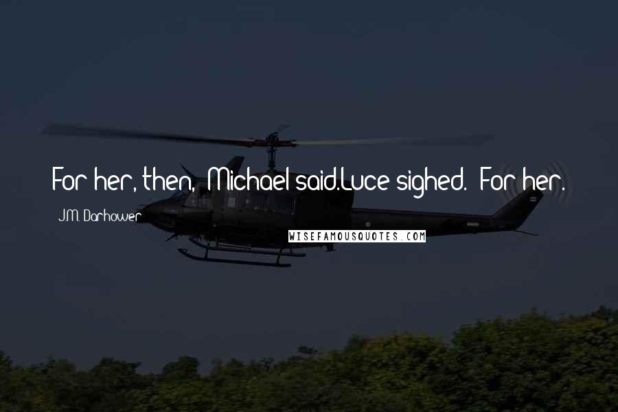 J.M. Darhower Quotes: For her, then," Michael said.Luce sighed. "For her.