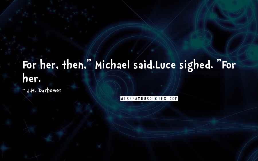 J.M. Darhower Quotes: For her, then," Michael said.Luce sighed. "For her.