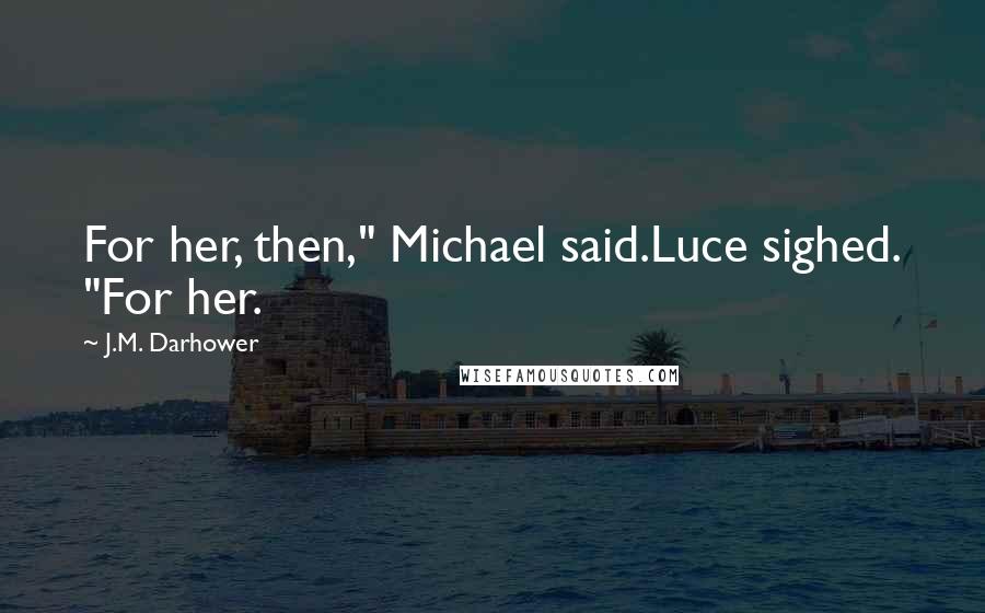 J.M. Darhower Quotes: For her, then," Michael said.Luce sighed. "For her.