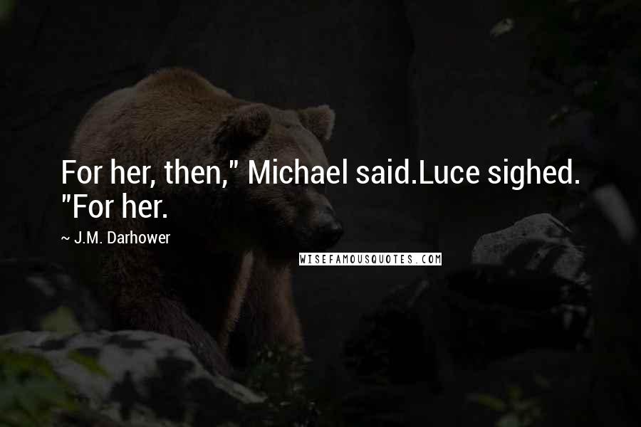 J.M. Darhower Quotes: For her, then," Michael said.Luce sighed. "For her.