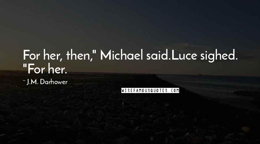 J.M. Darhower Quotes: For her, then," Michael said.Luce sighed. "For her.