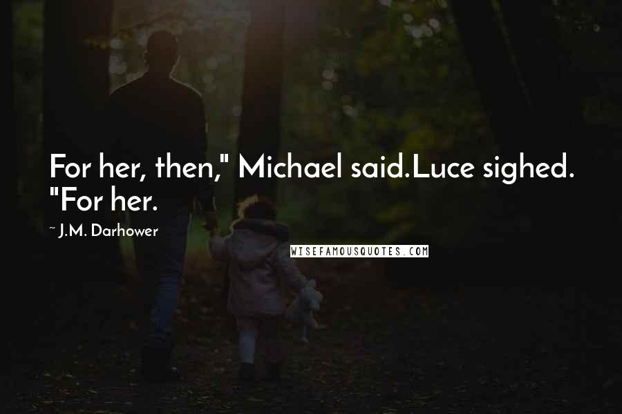 J.M. Darhower Quotes: For her, then," Michael said.Luce sighed. "For her.