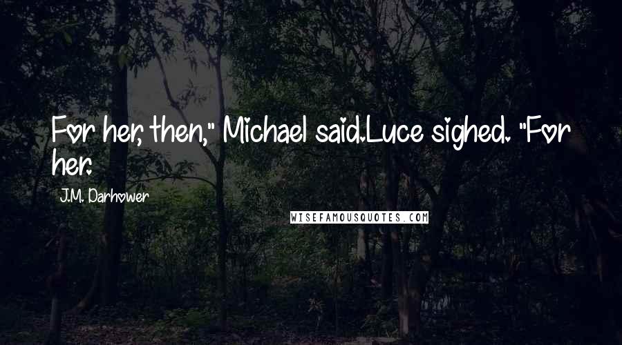 J.M. Darhower Quotes: For her, then," Michael said.Luce sighed. "For her.