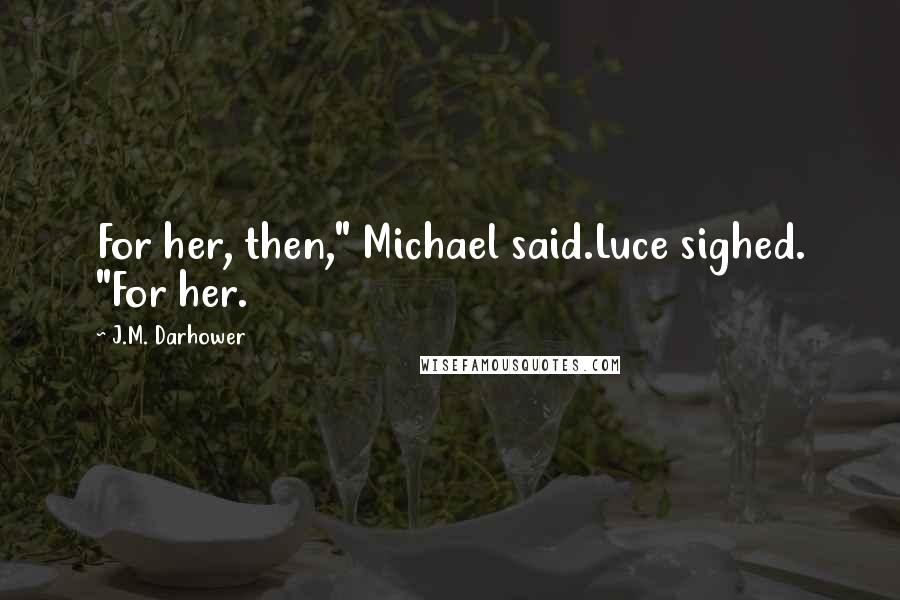 J.M. Darhower Quotes: For her, then," Michael said.Luce sighed. "For her.