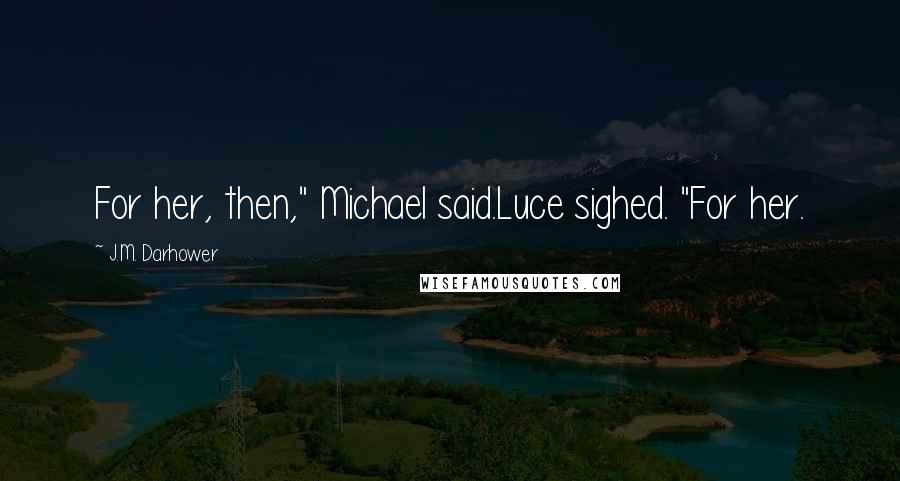 J.M. Darhower Quotes: For her, then," Michael said.Luce sighed. "For her.