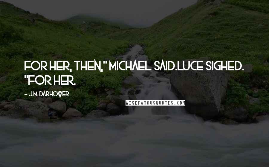 J.M. Darhower Quotes: For her, then," Michael said.Luce sighed. "For her.