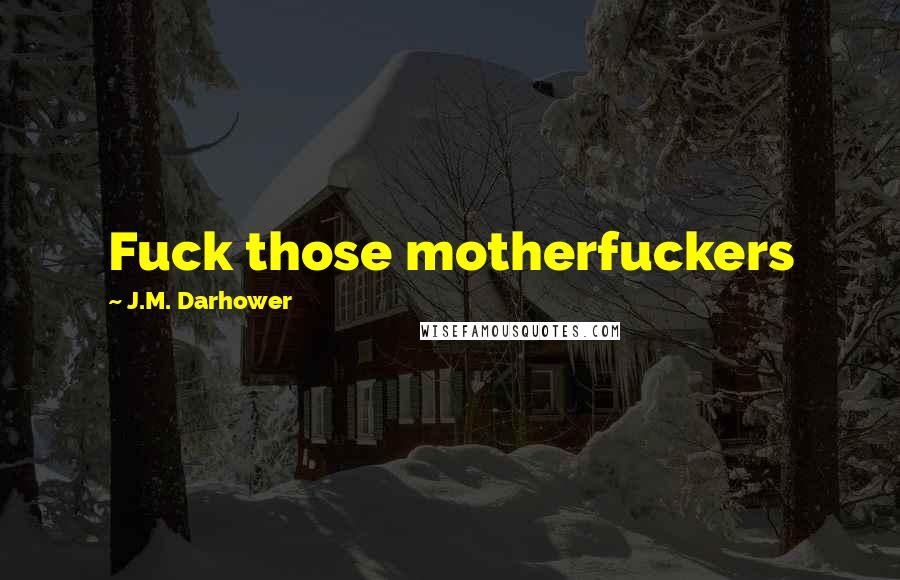 J.M. Darhower Quotes: Fuck those motherfuckers