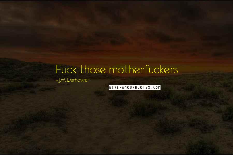 J.M. Darhower Quotes: Fuck those motherfuckers