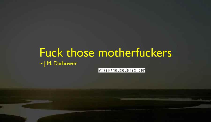 J.M. Darhower Quotes: Fuck those motherfuckers