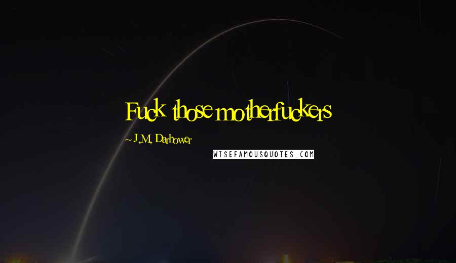 J.M. Darhower Quotes: Fuck those motherfuckers