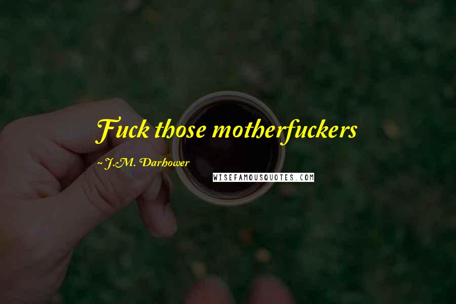 J.M. Darhower Quotes: Fuck those motherfuckers