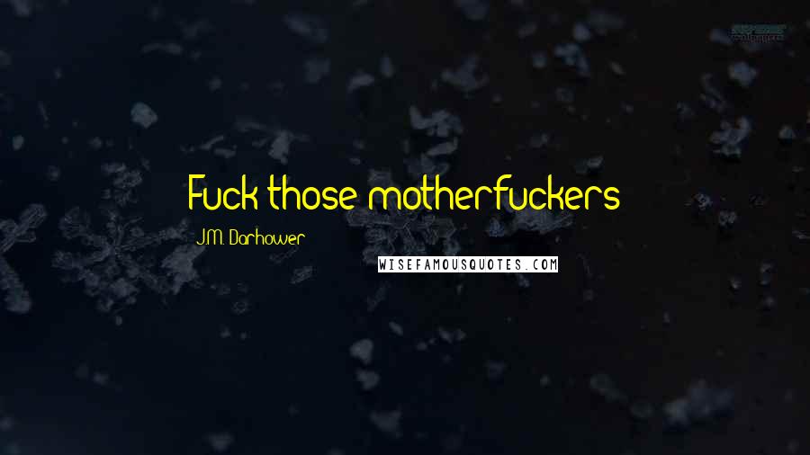 J.M. Darhower Quotes: Fuck those motherfuckers