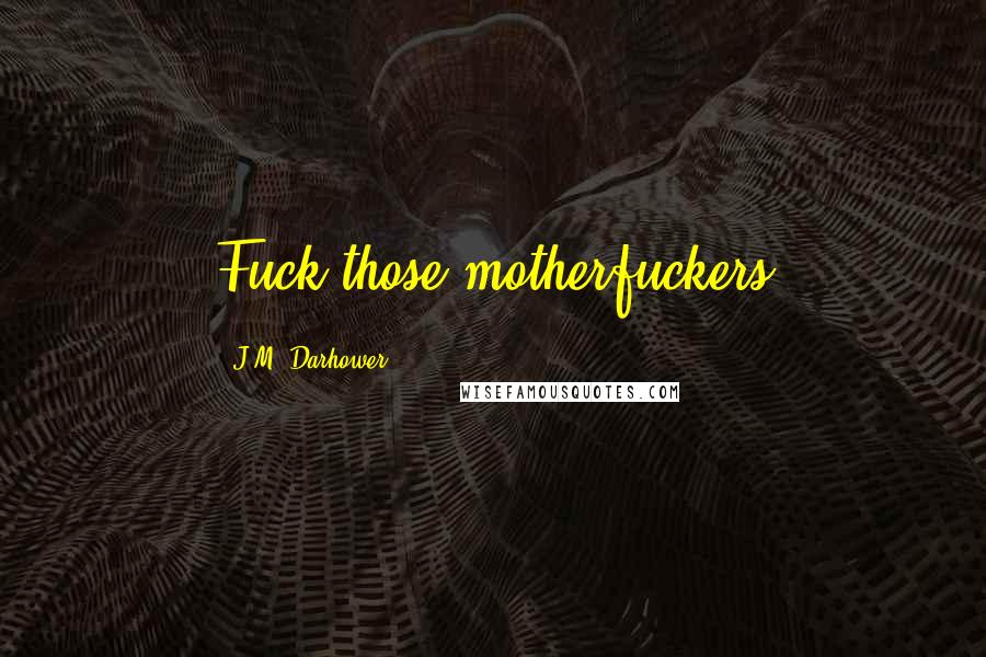 J.M. Darhower Quotes: Fuck those motherfuckers